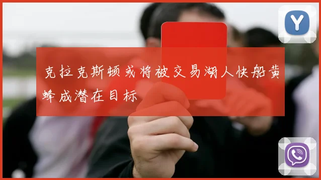 克拉克斯顿或将被交易湖人快船黄蜂成潜在目标
