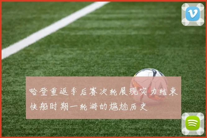 哈登重返季后赛次轮展现实力结束快船时期一轮游的尴尬历史